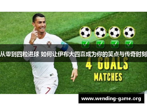 从零到四粒进球 如何让伊布大四喜成为你的笑点与传奇时刻