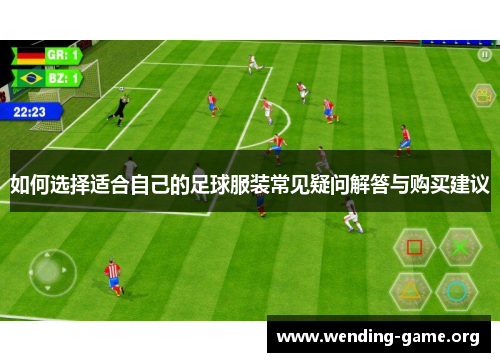 如何选择适合自己的足球服装常见疑问解答与购买建议