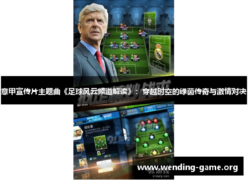 意甲宣传片主题曲《足球风云频道解读》:穿越时空的绿茵传奇与激情对决 意甲宣传片主题曲《足球风云频道解读》:穿越时空的绿茵传奇与激情对决