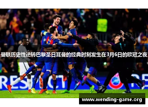 曼联历史性逆转巴黎圣日耳曼的经典时刻发生在3月6日的欧冠之夜