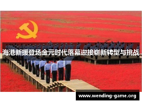 海港新援登场金元时代落幕迎接崭新转型与挑战