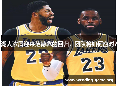 湖人浓眉迎来范德彪的回归,团队将如何应对? 湖人浓眉迎来范德彪的回归,团队将如何应对?