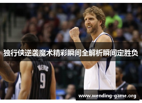 独行侠逆袭魔术精彩瞬间全解析瞬间定胜负 独行侠逆袭魔术精彩瞬间全解析瞬间定胜负