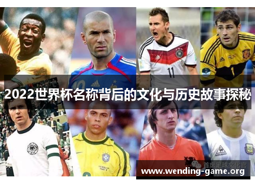 2022世界杯名称背后的文化与历史故事探秘