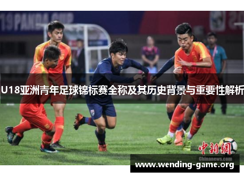 U18亚洲青年足球锦标赛全称及其历史背景与重要性解析