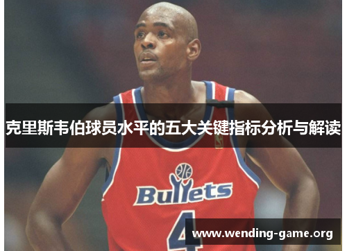 克里斯韦伯球员水平的五大关键指标分析与解读