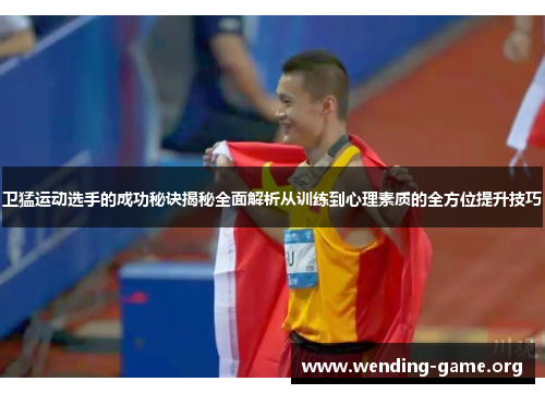 卫猛运动选手的成功秘诀揭秘全面解析从训练到心理素质的全方位提升技巧 卫猛运动选手的成功秘诀揭秘全面解析从训练到心理素质的全方位提升技巧