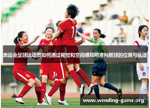 奥运会足球运动员如何通过视觉和空间感知精准判断球的位置与轨迹 奥运会足球运动员如何通过视觉和空间感知精准判断球的位置与轨迹