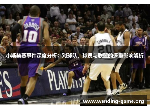 小斯禁赛事件深度分析：对球队、球员与联盟的多重影响解析