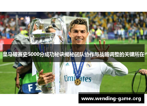 皇马破赛史5000分成功秘诀揭秘团队协作与战略调整的关键所在 皇马破赛史5000分成功秘诀揭秘团队协作与战略调整的关键所在