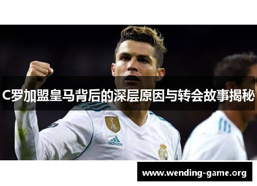 C罗加盟皇马背后的深层原因与转会故事揭秘 C罗加盟皇马背后的深层原因与转会故事揭秘