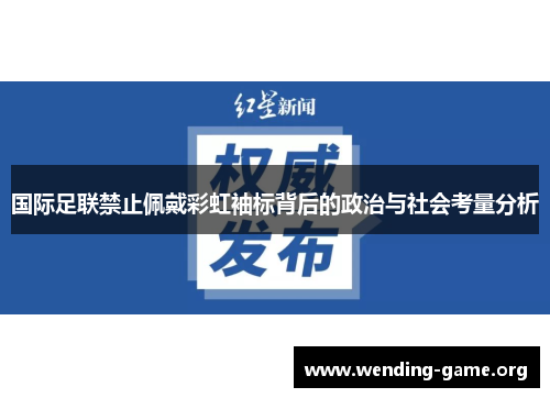 国际足联禁止佩戴彩虹袖标背后的政治与社会考量分析 国际足联禁止佩戴彩虹袖标背后的政治与社会考量分析
