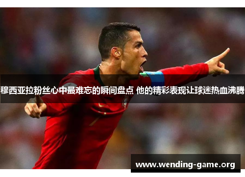 穆西亚拉粉丝心中最难忘的瞬间盘点 他的精彩表现让球迷热血沸腾 穆西亚拉粉丝心中最难忘的瞬间盘点 他的精彩表现让球迷热血沸腾