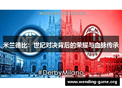 米兰德比:世纪对决背后的荣耀与血脉传承 米兰德比:世纪对决背后的荣耀与血脉传承