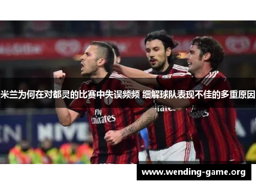 米兰为何在对都灵的比赛中失误频频 细解球队表现不佳的多重原因 米兰为何在对都灵的比赛中失误频频 细解球队表现不佳的多重原因