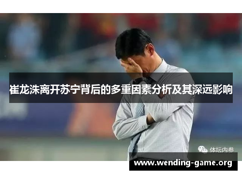 崔龙洙离开苏宁背后的多重因素分析及其深远影响