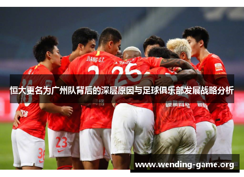 恒大更名为广州队背后的深层原因与足球俱乐部发展战略分析 恒大更名为广州队背后的深层原因与足球俱乐部发展战略分析