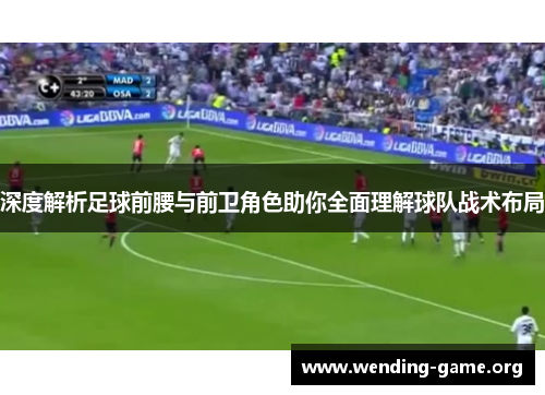 深度解析足球前腰与前卫角色助你全面理解球队战术布局 深度解析足球前腰与前卫角色助你全面理解球队战术布局