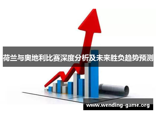 荷兰与奥地利比赛深度分析及未来胜负趋势预测 荷兰与奥地利比赛深度分析及未来胜负趋势预测