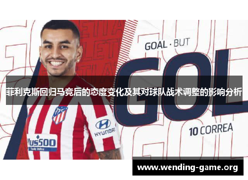 菲利克斯回归马竞后的态度变化及其对球队战术调整的影响分析