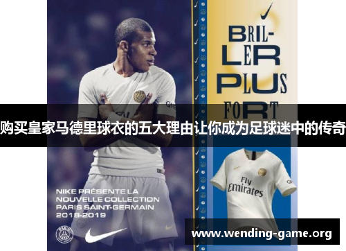 购买皇家马德里球衣的五大理由让你成为足球迷中的传奇