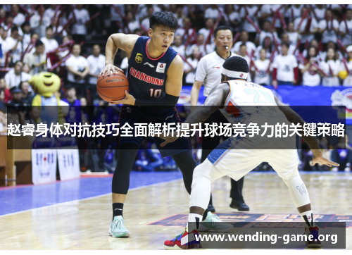 赵睿身体对抗技巧全面解析提升球场竞争力的关键策略