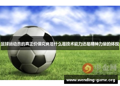 足球运动员的真正价值究竟是什么是技术能力还是精神力量的体现