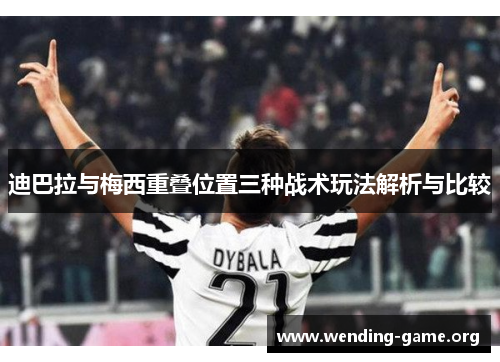 迪巴拉与梅西重叠位置三种战术玩法解析与比较 迪巴拉与梅西重叠位置三种战术玩法解析与比较