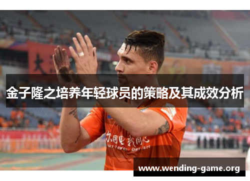 金子隆之培养年轻球员的策略及其成效分析