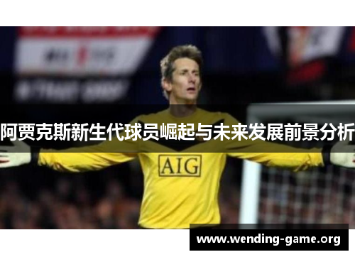 阿贾克斯新生代球员崛起与未来发展前景分析