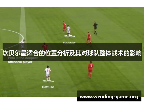 坎贝尔最适合的位置分析及其对球队整体战术的影响